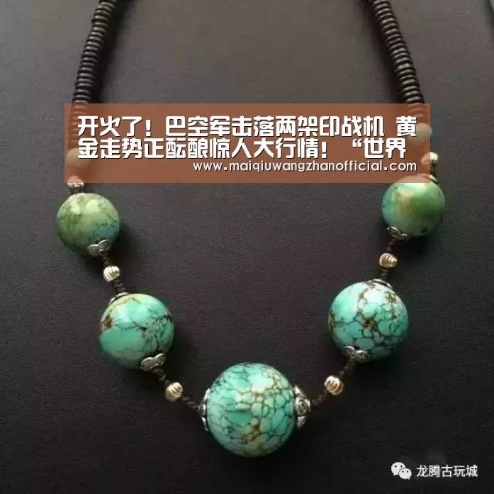 开火了!巴空军击落两架印战机 黄金走势正酝酿惊人大行情!“世界杯买球网站”(图1) 世界杯买球网站官网