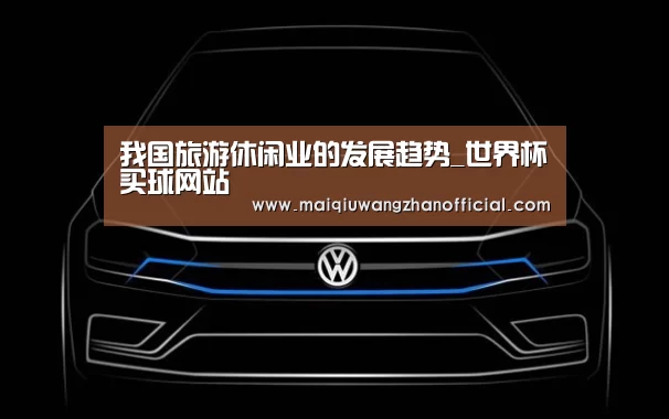 我国旅游休闲业的发展趋势_世界杯买球网站(图2) 世界杯买球网站官网